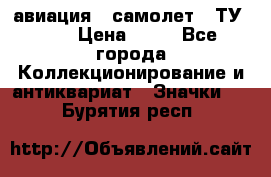 1.2) авиация : самолет - ТУ 134 › Цена ­ 49 - Все города Коллекционирование и антиквариат » Значки   . Бурятия респ.